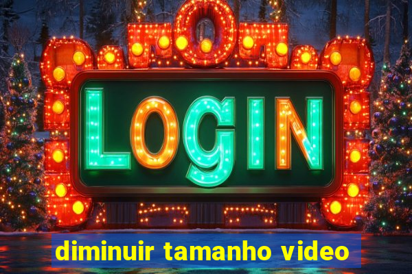 diminuir tamanho video